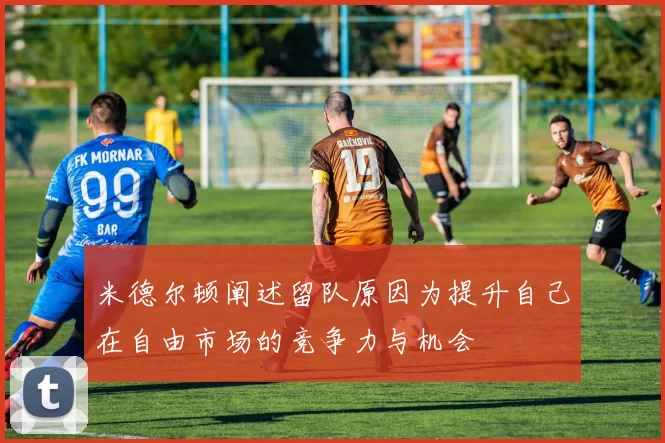 米德尔顿阐述留队原因为提升自己在自由市场的竞争力与机会
